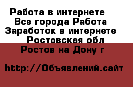 ..Работа в интернете   - Все города Работа » Заработок в интернете   . Ростовская обл.,Ростов-на-Дону г.